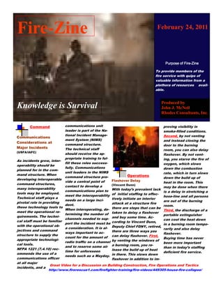 Fire-Zine                                                                        February 24, 2011




                                                                                To provide members of the
                                                                                fire service with quips of
                                                                                valuable information from a
                                                                                plethora of resources avail-
                                                                                able.


                                                                                   Produced by
Knowledge is Survival                                                              John J. McNeil
                                                                                   Rhodes Consultants, Inc.


       Command              communications unit                                     proving visibility in
                            leader is part of the Na-                               smoke-filled conditions.
                            tional Incident Manage-                                 Second, by not venting
Communications
                            ment System (NIMS)                                      and instead closing the
Considerations at
                            command structure.                                      door to the burning
Major Incidents             The technical staff                                     room, you can also delay
(USFA/IAFC)
                            should receive the ap-                                  flashover. By not vent-
                            propriate training to ful-                              ing, you starve the fire of
As incidents grow, inter-
                            fill these roles success-                               oxygen, which slows
operability should be
                            fully. Communications                                   down the combustion
planned for in the com-
                            unit leaders in the NIMS                                rate, which in turn slows
mand structure. When                                             Operations
                            command structure pro-                                  down the build up of
developing interoperable                               Flashover Delay
                            vide a central point of                                 heat in the room. This
command structures,                                    (Vincent Dunn)
                            contact to develop a                                    may be done when there
many interoperability
                            communications plan to With today’s prevalent lack is a delay in stretching a
tools may be employed.
                            meet the interoperability of initial staffing to effec- hose-line and all persons
Technical staff plays a                                tively initiate an interior
                            needs on a large inci-                                  are out of the burning
pivotal role in providing                              attack at a structure fire
                            dent.                                                   room.
these technology tools to
                            When interoperating, de- there are steps that can be Third, the discharge of a
meet the operational re-
                            termining the number of taken to delay a flashover portable extinguisher
quirements. The techni-
                            channels needed to sup- and buy some time. Ac-          can cool the heat down
cal staff must be familiar
                            port the incident must be cording to Vincent Dunn,      in a burning room tempo-
with the operational ob-
                            a consideration. It is al- Deputy Chief FDNY, retired, rarily and also delay
jectives and command                                   there are three ways you
                            ways important to ac-                                   flashover.
structure to supply the                                can delay flashover. First,
                            count for the amount of                                 Buying time has never
appropriate technologi-
                            radio traffic on a channel by venting the windows of been more important
cal tools.
                            and to reserve some air a burning room, you re-         than in today’s staffing
NFPA 1221 (7.4.10) rec-                                lease the build up of heat
                            time for unforeseen                                     deficient fire service.
ommends the use of a
                            needs such as a Mayday. in there. This slows down
communications officer                                 flashover in addition to im-
at all major
                    Great Video for a Discussion on Building Construction, Fire Operations and Tactics
incidents, and a
                   http://www.firerescue1.com/firefighter-training/fire-videos/449305-house-fire-collapse/
 