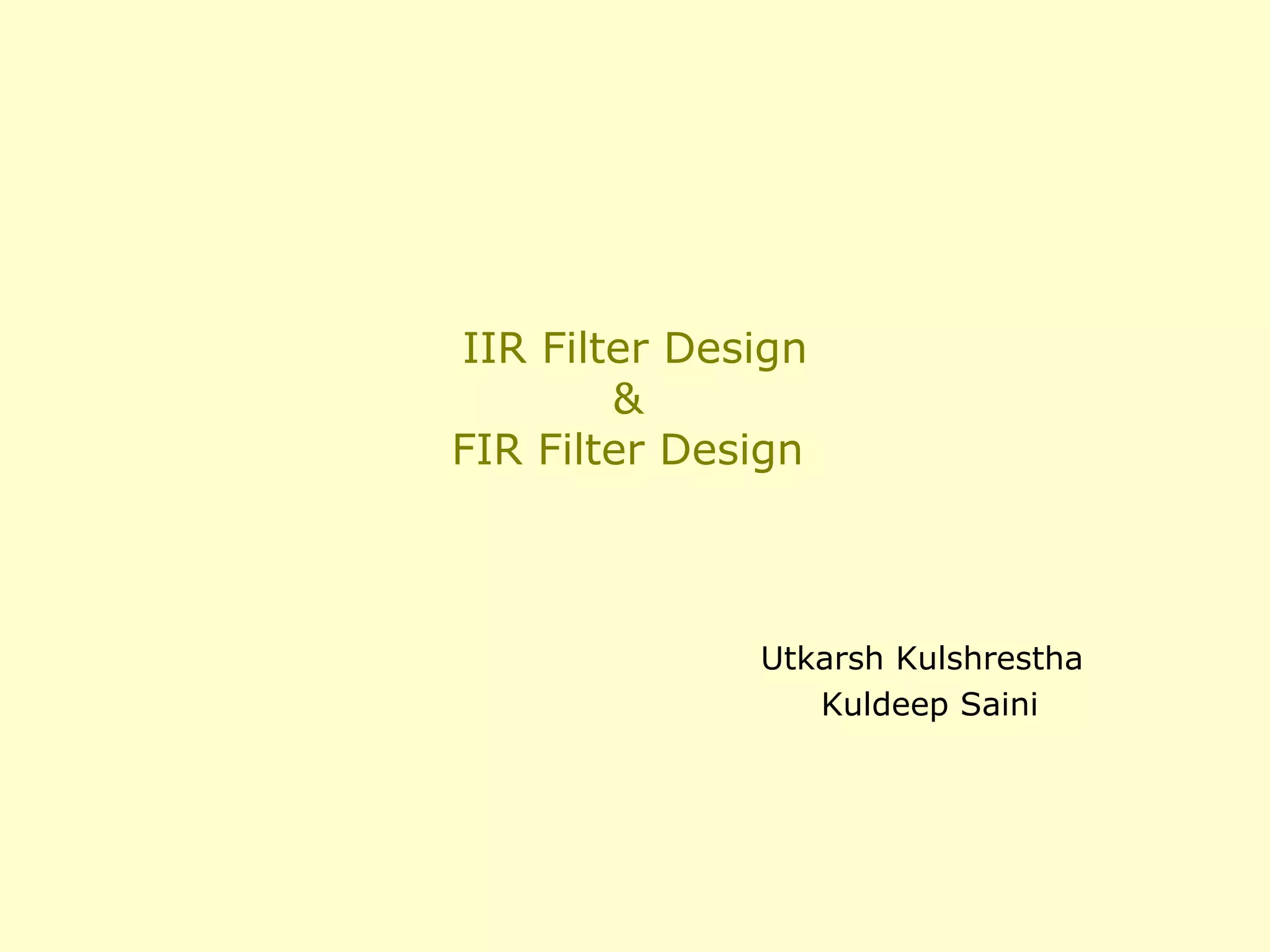 IIR Filter Design
&
FIR Filter Design

Utkarsh Kulshrestha
Kuldeep Saini

 