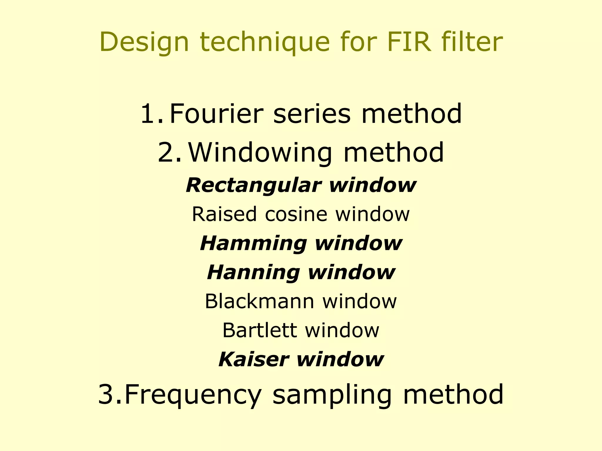 Design technique for FIR filter
1. Fourier series method
2. Windowing method
Rectangular window
Raised cosine window
Hamming window
Hanning window
Blackmann window
Bartlett window
Kaiser window

3.Frequency sampling method

 