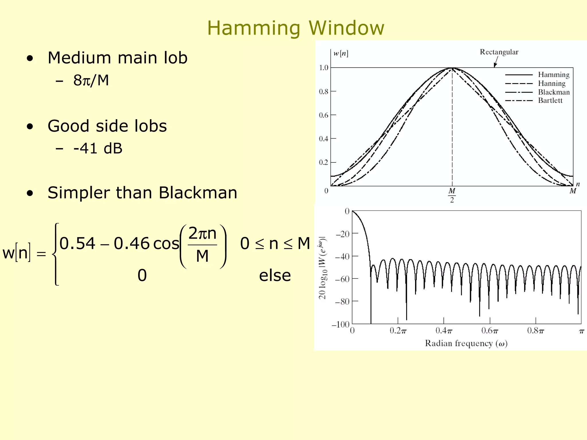 Hamming Window
• Medium main lob
– 8π/M

• Good side lobs
– -41 dB

• Simpler than Blackman

 2πn 
0.54 − 0.46 cos
 0≤n≤M
w[n] = 
 M 

0
else


 
