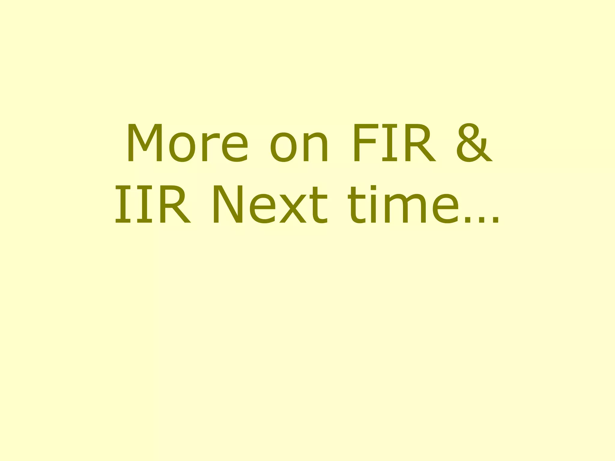 More on FIR &
IIR Next time…

 
