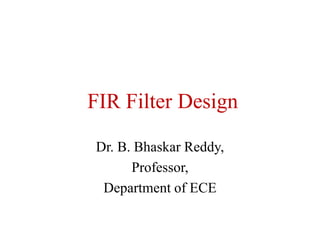 FIR Filter Design
Dr. B. Bhaskar Reddy,
Professor,
Department of ECE
 