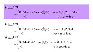 otherwise.0
1-M0,1,2.....)cos(0.46-0.54
)(
1
n2
Ham


 
 
n
n
M
w

otherwise.0
0,1,2,3,4)cos(0.46-0.54
)(
4
n2
Ham


 

n
nw

otherwise.0
0,1,2,3,4)cos(0.46-0.54
)(
2
n
Ham


 

n
nw

 
