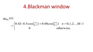 4.Blackman window
otherwise.0
1-M0,1,2.....)0.08cos()cos(0.5-0.42
)(
1
n4
1
n2
Bla


 
 
n
n
MM
w

 