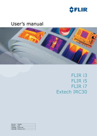 User’s manual
FLIR i3
FLIR i5
FLIR i7
Extech IRC30
T559580Publ. No.
a506Revision
English (EN)Language
February 4, 2011Issue date
 