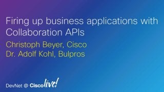 Collaborate Business Fusion
Christoph Beyer Business Development Manager EMEA, Cisco
Dr. Adolf Kohl CTO, Bulpros
May 23rd 2014
Firing up business applications with APIs
 