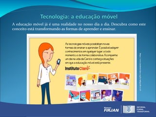 A educação móvel já é uma realidade no nosso dia a dia. Descubra como este
conceito está transformando as formas de aprender e ensinar.
 