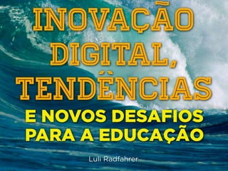 INOVAÇÃO
  DIGITAL,
TENDÊNCIAS
E NOVOS DESAFIOS
PARA A EDUCAÇÃO
     Luli Radfahrer
 