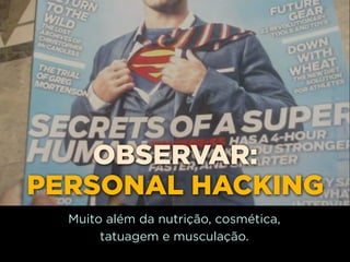 OBSERVAR:
PERSONAL HACKING
  Muito além da nutrição, cosmética,
       tatuagem e musculação.
 