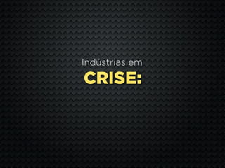 Indústrias em

CRISE:
 