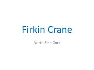 Firkin Crane
North Side Cork

 