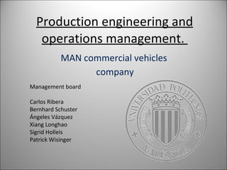 Production  engineering and  operations  management.  MAN commercial vehicles  company Management board Carlos Ribera Bernhard Schuster Ángeles Vázquez Xiang Longhao Sigrid Holleis Patrick Wisinger 
