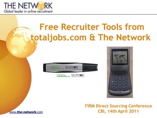 Free Recruiter Tools from
            totaljobs.com & The Network




                        FIRM Direct Sourcing Conference
www.the-network.com           CBI, 14th April 2011
 