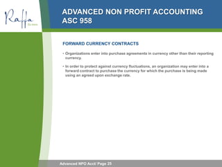 ADVANCED NON PROFIT ACCOUNTING
 ASC 958

 FORWARD CURRENCY CONTRACTS

 • Organizations enter into purchase agreements in c...
