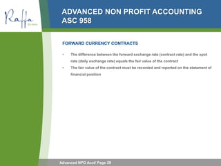 ADVANCED NON PROFIT ACCOUNTING
 ASC 958

 FORWARD CURRENCY CONTRACTS

 •   The difference between the forward exchange rat...