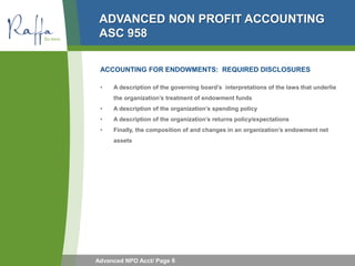 ADVANCED NON PROFIT ACCOUNTING
 ASC 958

 ACCOUNTING FOR ENDOWMENTS: REQUIRED DISCLOSURES

 •   A description of the gover...