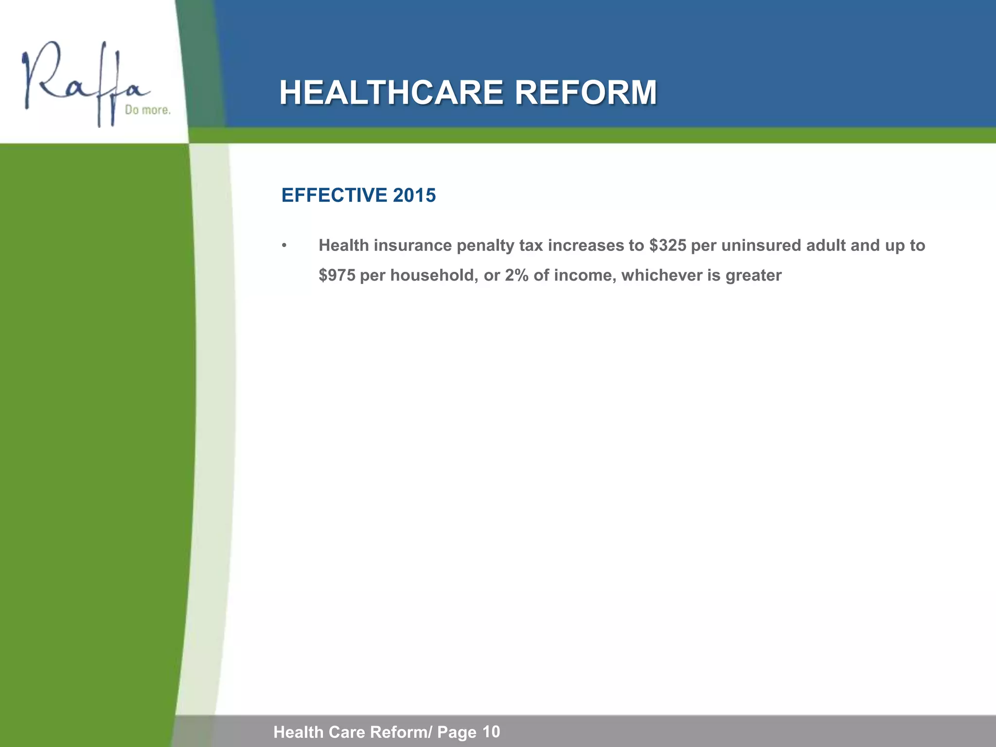 HEALTHCARE REFORM

EFFECTIVE 2015

•    Health insurance penalty tax increases to $325 per uninsured adult and up to
     $975 per household, or 2% of income, whichever is greater




Health Care Reform/ Page 10
 