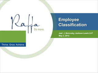 Employee
                         Classification
                         Joel J. Borovsky, Jackson Lewis LLP
                         May 3, 2012



Thrive. Grow. Achieve.
 