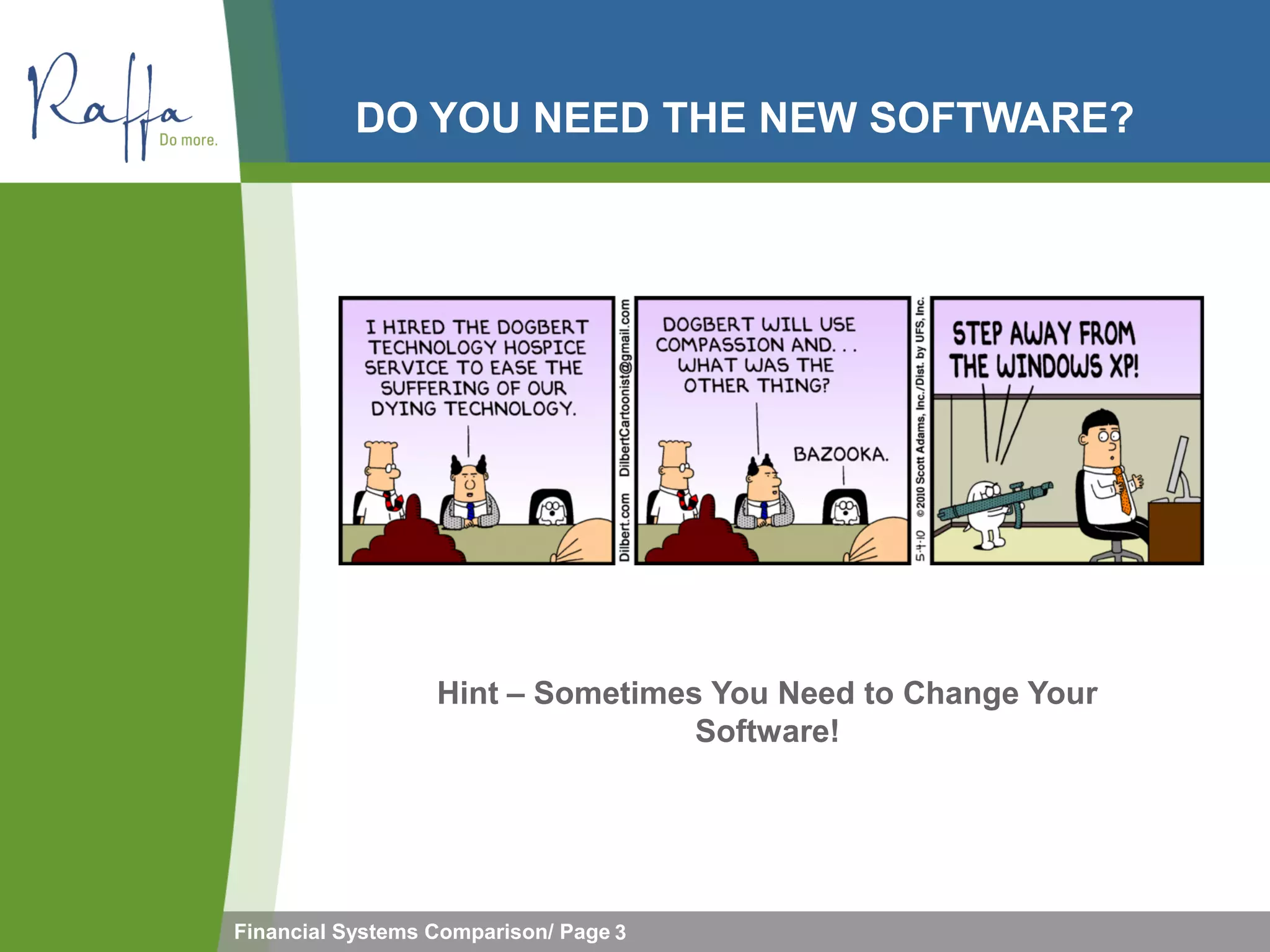 DO YOU NEED THE NEW SOFTWARE?




                  Hint – Sometimes You Need to Change Your
                                  Software!




Financial Systems Comparison/ Page 3
 