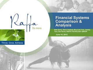 Financial Systems
                          Comparison &
                          Analysis
                         Seth Zarny, Glenn Anstead, Buu-Linh Tran, Jeremy
                         Taro, Dan Ronis, RAFFA TECHOLOGY GROUP

                           June 14, 2012



Thrive. Grow. Achieve.
 