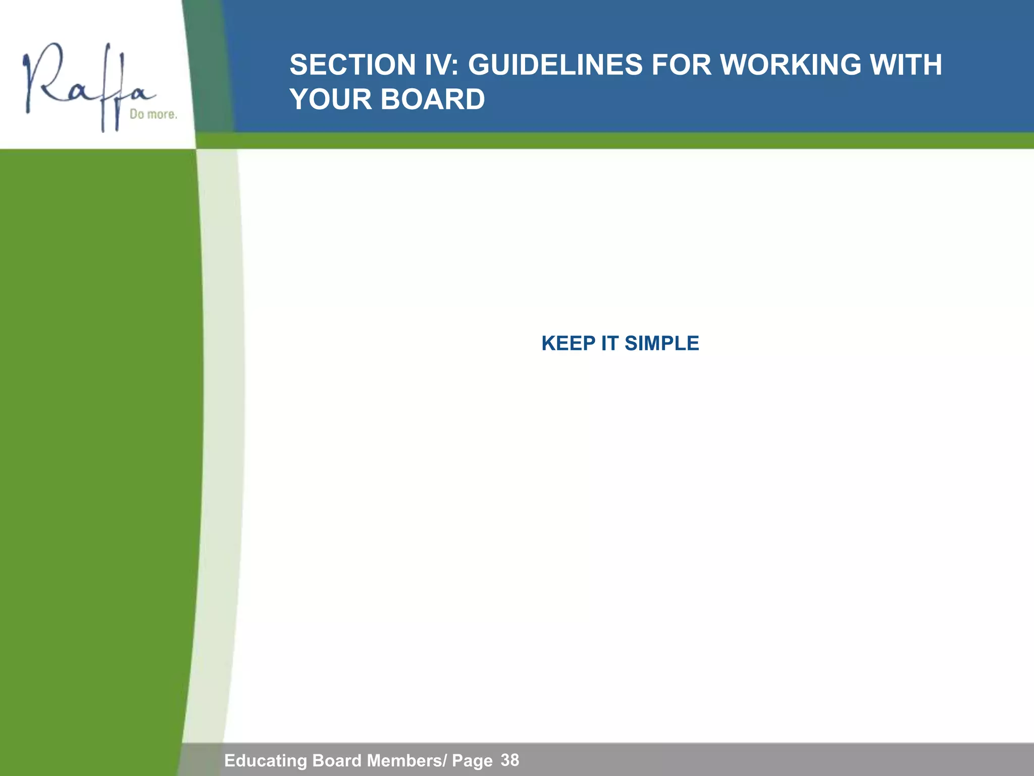 SECTION IV: GUIDELINES FOR WORKING WITH
       YOUR BOARD




                                   KEEP IT SIMPLE




Educating Board Members/ Page 38
 