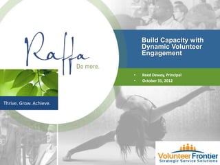 Build Capacity with
                             Dynamic Volunteer
                             Engagement


                         •   Reed Dewey, Principal
                         •   October 31, 2012




Thrive. Grow. Achieve.
 