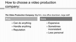 How to choose a video production
company:

The Video Production Company: Big firm, nice office downtown, large staff.

Pro...