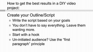 How to get the best results in a DIY video
project:
Create your Outline/Script
    Write the script based on your goals
 ...