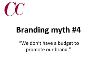 Branding myth #4
“We don’t have a budget to
promote our brand.”

 