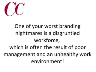 One of your worst branding
nightmares is a disgruntled
workforce,
which is often the result of poor
management and an unhealthy work
environment!

 