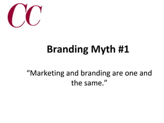 Branding Myth #1
“Marketing and branding are one and
the same.”

 