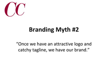 Branding Myth #2
“Once we have an attractive logo and
catchy tagline, we have our brand.”

 