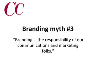Branding myth #3
“Branding is the responsibility of our
communications and marketing
folks.”

 