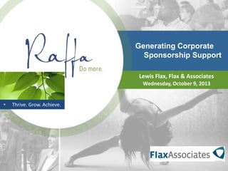 • Thrive. Grow. Achieve.
Generating Corporate
Sponsorship Support
Lewis Flax, Flax & Associates
Wednesday, October 9, 2013
 
