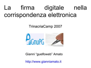 La firma digitale nella corrispondenza elettronica TrinacriaCamp 2007 Gianni “guelfoweb” Amato http://www.gianniamato.it 