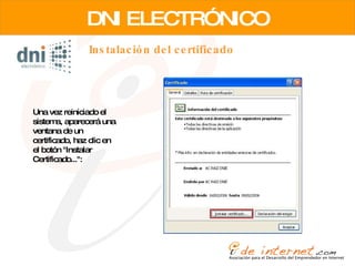 Instalación del certificado DNI ELECTRÓNICO Una vez reiniciado el sistema, aparecerá una ventana de un certificado, haz clic en el botón "Instalar Certificado...":  