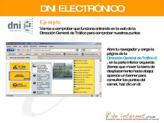 DNI ELECTRÓNICO Vamos a comprobar que funciona entrando en la web de la Dirección General de Tráfico para comprobar nuestros puntos Ejemplo Abre tu navegador y carga la página de la  Dirección General de Tráfico (DGT)   , en la parte inferior izquierda (tienes que mover la barra de desplazamiento hacia abajo) aparece un banner para consultar los puntos del carnet, haz clic en él:  