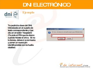 DNI ELECTRÓNICO Ejemplo Te pedirá la clave del DNI. Introdúcela en el cuadro de texto correspondiente y haz clic en el botón "Aceptar“.  (Te pide el PIN que te dieron cuando hiciste el dni-e.  Si no lo tienes, debes ir a comisaria y poner un nuevo pin identificandote con la huella dactilar) 