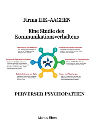 Firma IHK-AACHEN
Eine Studie des
Kommunikationsverhaltens
perverser Psychopathen
Marius Ebert
 