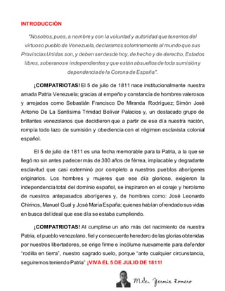 INTRODUCCIÓN
"Nosotros,pues,a nombre y con la voluntad y autoridad que tenemos del
virtuoso pueblo de Venezuela,declaramos...