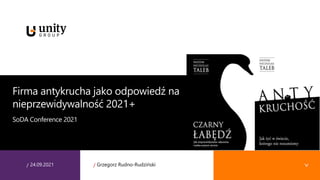 /
/ /
/ Grzegorz Rudno-Rudziński
24.09.2021
Firma antykrucha jako odpowiedź na
nieprzewidywalność 2021+
SoDA Conference 2021
 
