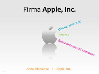 Firma Apple, Inc. Organizační okolí Inovace Řízení organizační struktury Anna Michalová – F – Apple, Inc. 