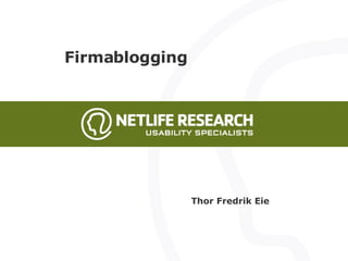 Firmablogging Thor Fredrik Eie Copyright NetLife Research - www.netliferesearch.com - kontakt@netliferesearch.comNetLife Research AS,  