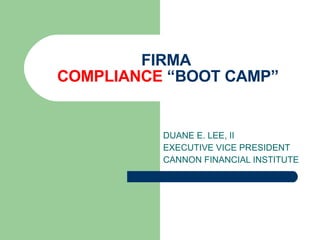 FIRMA  COMPLIANCE  “BOOT CAMP” DUANE E. LEE, II EXECUTIVE VICE PRESIDENT CANNON FINANCIAL INSTITUTE 