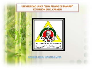UNIVERSIDAD LAICA “ELOY ALFARO DE MANABÍ” EXTENSIÓN EN EL CARMEN NOMBRE: EFREN MONTERO MERO  