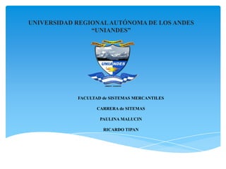 UNIVERSIDAD REGIONAL AUTÓNOMA DE LOS ANDES“UNIANDES” FACULTAD de SISTEMAS MERCANTILES CARRERA de SITEMAS PAULINA MALUCIN RICARDO TIPAN 