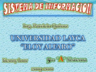 SISTEMA DE INFORMACION Ing. Patricio Quiroz UNIVERSIDAD LAYCA  “ELOY ALFARO” 5to“A” Sistema Kenny loor 2009-2010 