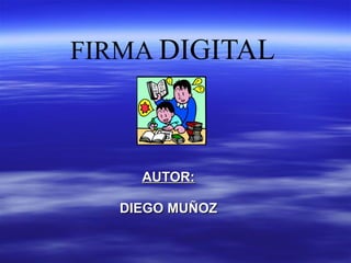 FIRMA DIGITAL



     AUTOR:

   DIEGO MUÑOZ
 