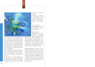 anche per fax e via tele-
                                                                                        matica.”
                                                                                        Comma 2: “Le istanze e
                                                                                        le dichiarazioni inviate
                                                                                        per via telematica sono
                                                                                        valide se sottoscritte me-
                                                                                        diante la firma digitale
                                                                                        (…).”
I N N O V A Z I O N E




                                                                                        D.Lgs. 10/2002
                                                                                        Recepimento della Diret-
                                                                                        tiva 1999/93/CE sulla fir-
                                                                                        ma elettronica.

                                                                                         DPR 137/2003
                                                                                         Regolamento recante di-
                                                                                         sposizioni di coordina-
                                                                                         mento in materia di firme
                        zione amministrativa. Ha stabilito che,        elettroniche a norma dell’articolo 13 del
                        per le istanze e le dichiarazioni inviate      decreto legislativo 23 gennaio 2002, n. 10.
                        per via telematica alla Pubblica Ammini-       Hanno modificato ed integrato il T.U. as-
                        strazione, dovrà essere utilizzata la firma    sicurando, tra l’altro, una speciale effica-
                        digitale (non, quindi, una qualsiasi firma     cia probatoria al documento informatico
                        elettronica) e che nei documenti informa-      sottoscritto con firma digitale o con un al-
                        tici delle Pubbliche Amministrazioni la        tro tipo di firma elettronica avanzata.
                        firma autografa è sostituita unicamente
D I G I T A L E




                        dalla firma digitale.                          DPR 445/2000, Art.10, comma 3 – “Il do-
                        Art.25, comma 1: “In tutti i documenti in-     cumento informatico, quando è sottoscrit-
                        formatici delle pubbliche amministrazio-       to con firma digitale o con un altro tipo
                        ni la firma autografa o la firma, comun-       di firma elettronica avanzata, e la firma è
                        que prevista, è sostituita dalla firma digi-   basata su di un certificato qualificato ed
                        tale (…).”                                     è generata mediante un dispositivo per la
                        Art.38, comma 1: “ Tutte le istanze e le       creazione di una firma sicura, fa inoltre
                        dichiarazioni da presentare alla Pubblica      piena prova, fino a querela di falso, della
                        Amministrazione o ai gestori o esercenti       provenienza delle dichiarazioni da chi
                        di pubblici servizi possono essere inviate     l’ha sottoscritto.”

16
 