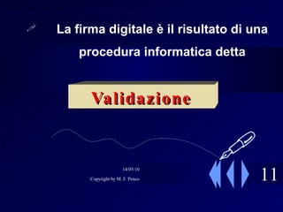 11 La firma digitale è il risultato di una procedura informatica detta Validazione  